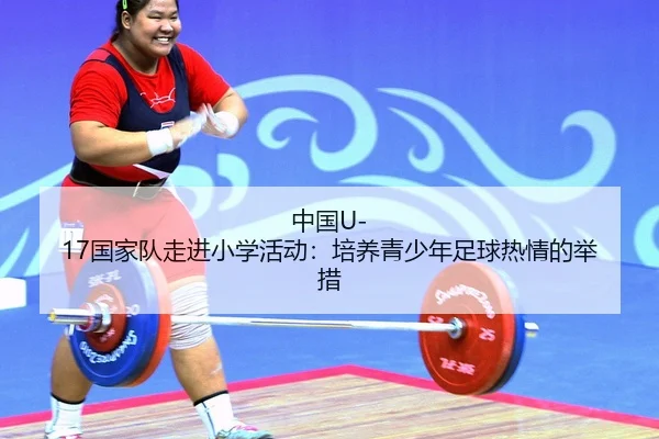 中国U-17国家队走进小学活动：培养青少年足球热情的举措