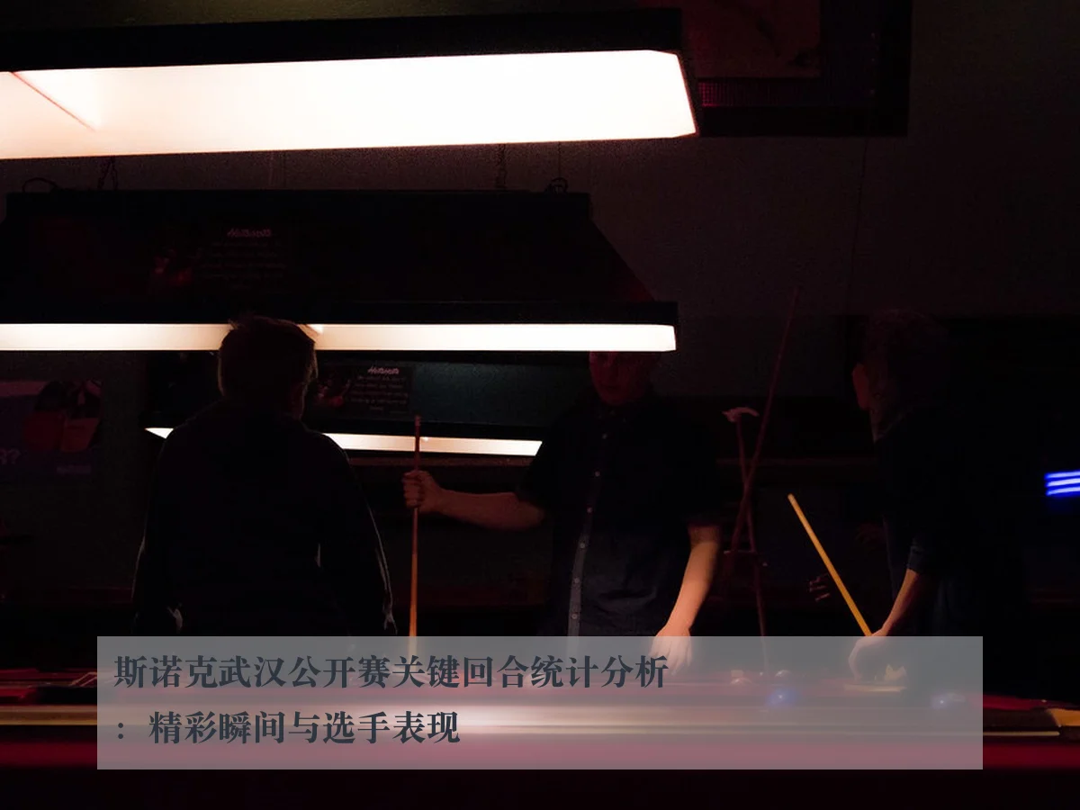 斯诺克武汉公开赛关键回合统计分析：精彩瞬间与选手表现